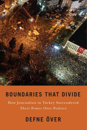 Boundaries That Divide: How Journalists in Turkey Surrendered Their Power over Politics de Defne Över