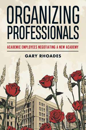 Organizing Professionals: Academic Employees Negotiating a New Academy de Gary Rhoades