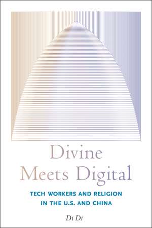 Divine Meets Digital: Tech Workers and Religion in the U.S. and China de Di Di
