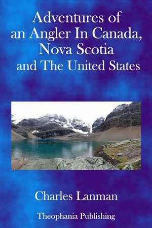 Adventures of an Angler in Canada, Nova Scotia and the United States de Charles Lanman