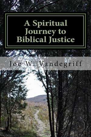 A Spiritual Journey to Biblical Justice de Vandegriff, Joe W.