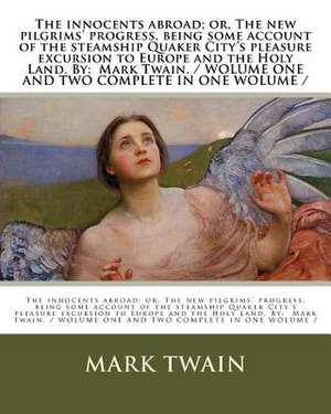 The Innocents Abroad; Or, the New Pilgrims' Progress, Being Some Account of the Steamship Quaker City's Pleasure Excursion to Europe and the Holy Land de Mark Twain