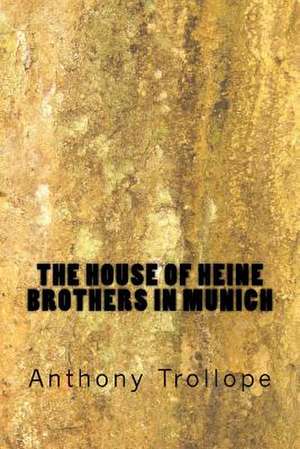 The House of Heine Brothers in Munich de Anthony Trollope