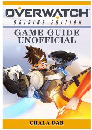 Overwatch Origins Edition Game Guide Unofficial de Chala Dar