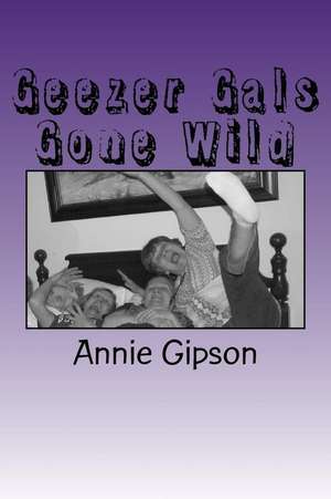 Geezer Gals Gone Wild de Gipson, Annie