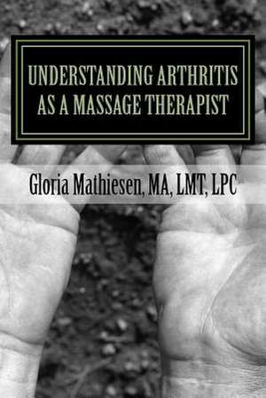 Understanding Arthritis as a Massage Therapist de Gloria C. Mathiesen