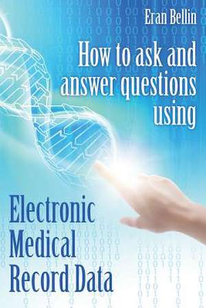 How to Ask and Answer Questions Using Electronic Medical Record Data de Eran Bellin