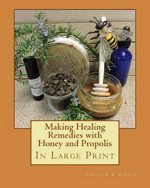 Making Healing Remedies with Honey and Propolis de Carolyn K. Gibson