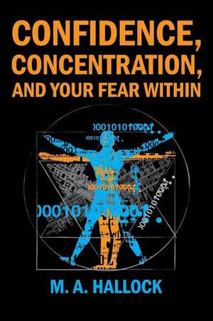 Confidence, Concentration and Your Fear Within: An Introductory Guide to Overcoming Fear de M. A. Hallock