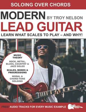 Modern Lead Guitar: Soloing Over Chords: Learn What to Play - and Why! de Troy Nelson