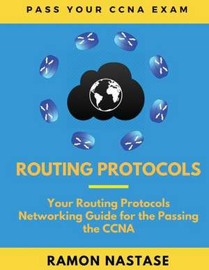 Routing Protocols: Your Routing Protocols Networking Guide for the Passing the CCNA de Ramon Nastase