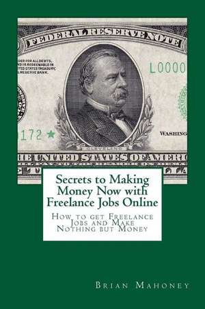 Secrets to Making Money Now with Freelance Jobs Online de Brian Mahoney