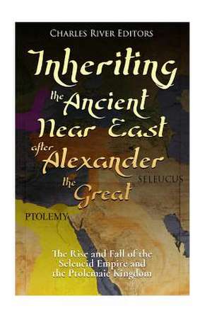 Inheriting the Ancient Near East After Alexander the Great de Charles River Editors