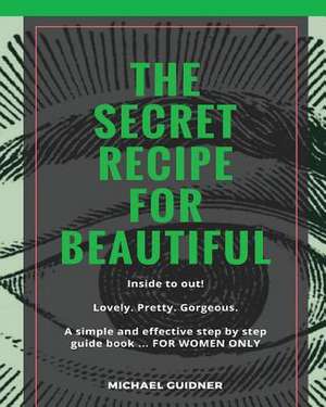 The Secret Recipe for Beautiful...Inside to Out! de Guidner, Michael