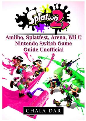 Splatoon 2 Amiibo, Splatfest, Arena, Wii U, Nintendo Switch, Game Guide Unofficial de Chala Dar