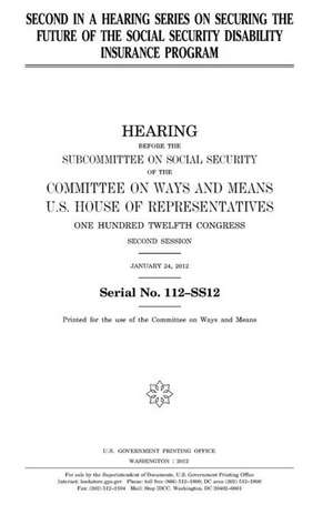 Second in a Hearing Series on Securing the Future of the Social Security Disability Insurance Program de United States Congress