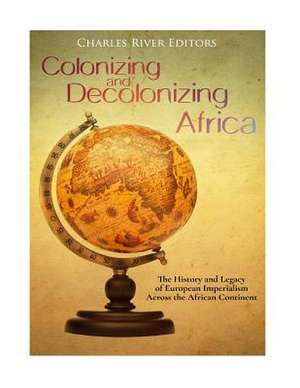 Colonizing and Decolonizing Africa de Charles River Editors