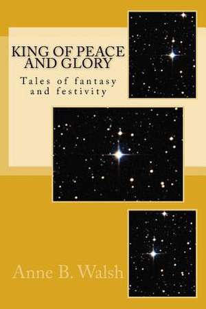 King of Peace and Glory de Anne B. Walsh