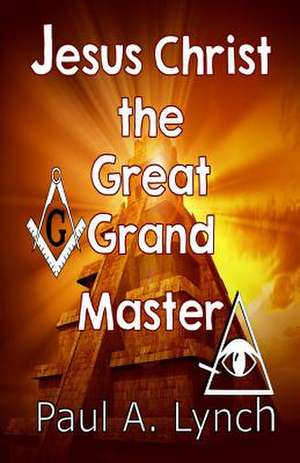 Jesus Christ the Great Grand Master de Paul A. Lynch