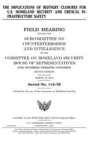 The Implications of Refinery Closures for U.S. Homeland Security and Critical Infrastructure Safety de United States Congress