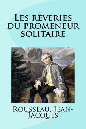 Les Reveries Du Promeneur Solitaire de Jean-Jacques, Rousseau