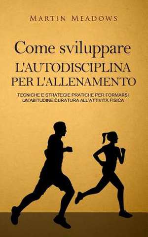 Come Sviluppare L'Autodisciplina Per L'Allenamento de Martin Meadows