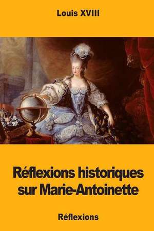 Reflexions Historiques Sur Marie-Antoinette de Louis XVIII