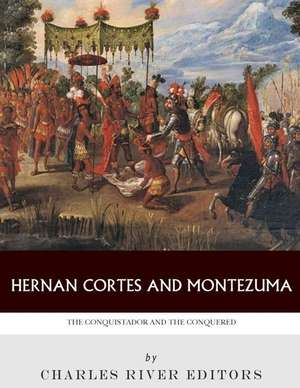 Hernan Cortes and Montezuma de Charles River Editors