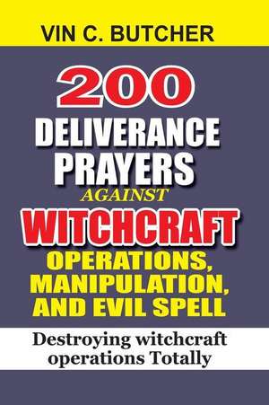 200 Deliverance Prayers Against Witchcraft Operations, Manipulation, and Evil de Butcher, Vin C.