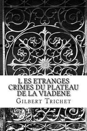 L Es Etranges Crimes Du Plateau de la Viadene de Trichet, M. Gilbert