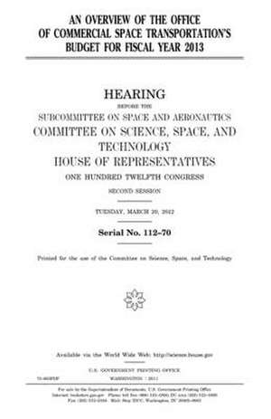 An Overview of the Office of Commercial Space Transportation's Budget for Fiscal Year 2013 de United States Congress