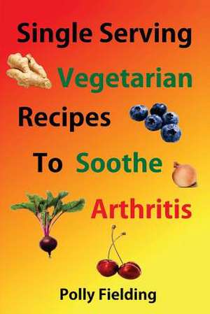 Single Serving Vegetarian Recipes to Soothe Arthritis de Polly Fielding