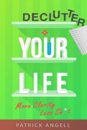 Declutter Your Life de Angell, Patrick