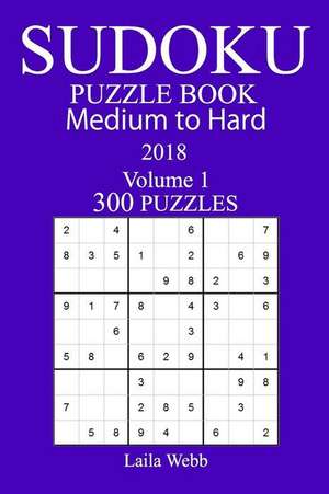 300 Medium to Hard Sudoku Puzzle Book - 2018 de Webb, Laila