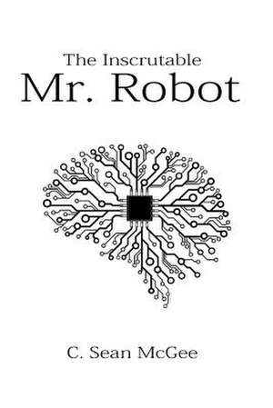 The Inscrutable Mr. Robot de MR C. Sean McGee