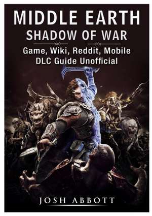 Middle Earth Shadow of War Game, Wiki, Reddit, Mobile, DLC Guide Unofficial de Josh Abbott