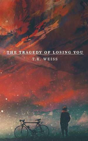 The Tragedy of Losing You de T. R. Weiss