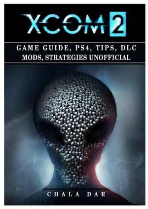 Xcom 2 Game Guide, Ps4, Tips, DLC Mods, Strategies Unofficial de Chala Dar