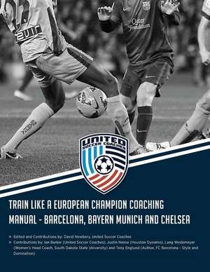 Train Like a European Champion Coaching Manual - Barcelona, Bayern Munich and Chelsea de David M. Newbery