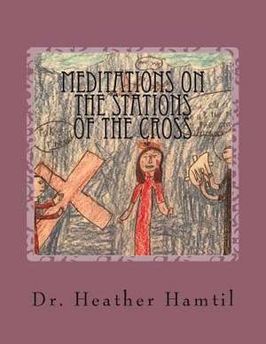 Meditations on the Stations of the Cross de Hamtil Edd, Heather Nicole