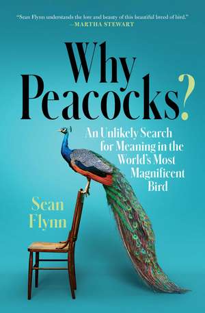 Why Peacocks?: An Unlikely Search for Meaning in the World's Most Magnificent Bird de Sean Flynn