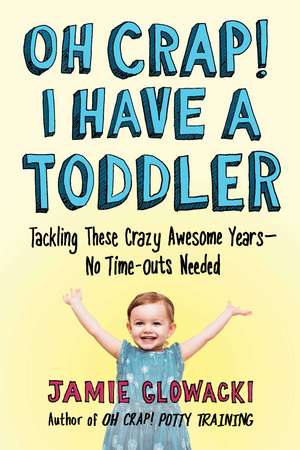 Oh Crap! I Have a Toddler: Tackling These Crazy Awesome Years—No Time-outs Needed de Jamie Glowacki