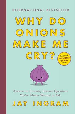 Why Do Onions Make Me Cry?: Answers to Everyday Science Questions You've Always Wanted to Ask de Jay Ingram