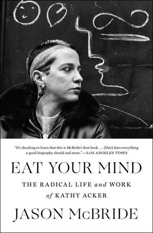 Eat Your Mind: The Radical Life and Work of Kathy Acker de Jason McBride