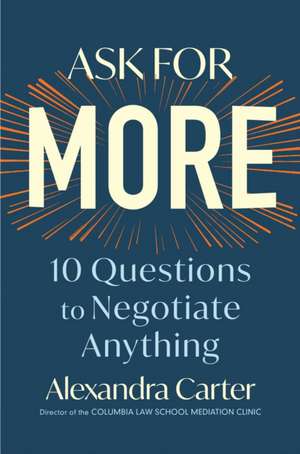 Ask for More: 10 Questions to Negotiate Anything de Alexandra Carter