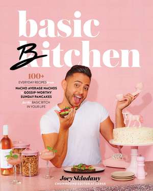 Basic Bitchen: 100+ Everyday Recipes—from Nacho Average Nachos to Gossip-Worthy Sunday Pancakes—for the Basic Bitch in Your Life: A Cookbook de Joey Skladany