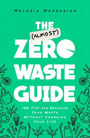 The (Almost) Zero-Waste Guide: 100+ Tips for Reducing Your Waste Without Changing Your Life de Melanie Mannarino