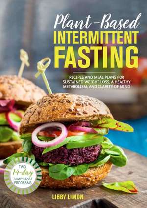 Plant-Based Intermittent Fasting: Recipes and Meal Plans for Sustained Weight Loss, a Healthy Metabolism, and Clarity of Mind: A Cookbook de Libby Limon