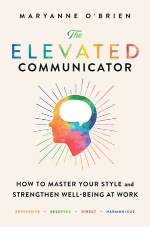 The Elevated Communicator: How to Master Your Style and Strengthen Well-Being at Work de Maryanne O'Brien