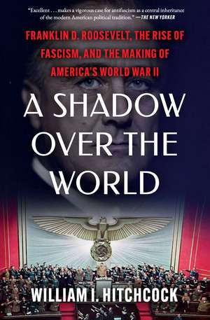 A Shadow Over the World: Franklin D. Roosevelt, the Rise of Fascism, and the Making of America's World War II de William I Hitchcock